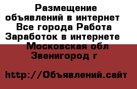 «Размещение объявлений в интернет» - Все города Работа » Заработок в интернете   . Московская обл.,Звенигород г.